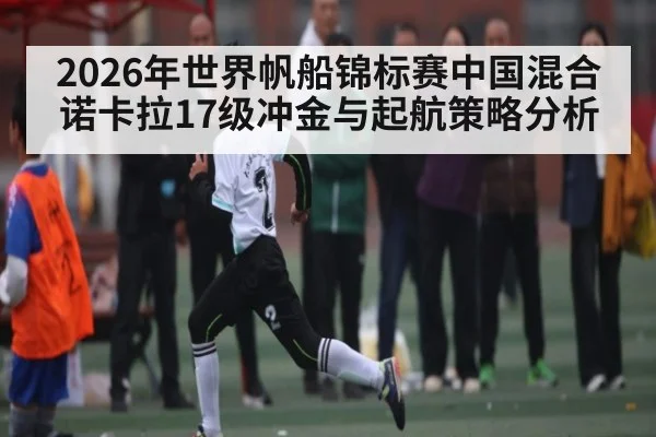 2026年世界帆船锦标赛中国混合诺卡拉17级冲金与起航策略分析